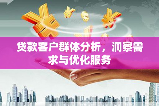 滦县贷款客户群体分析，洞察需求与优化服务